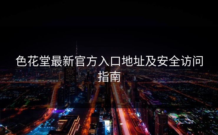 色花堂最新官方入口地址及安全访问指南