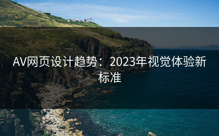 AV网页设计趋势:2023年视觉体验新标准