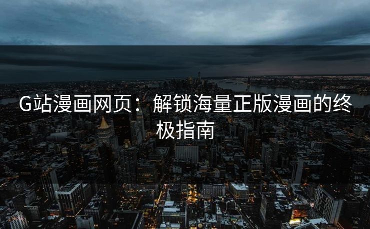 G站漫画网页:解锁海量正版漫画的终极指南 G站漫画网页:解锁海量正版漫画的终极指南