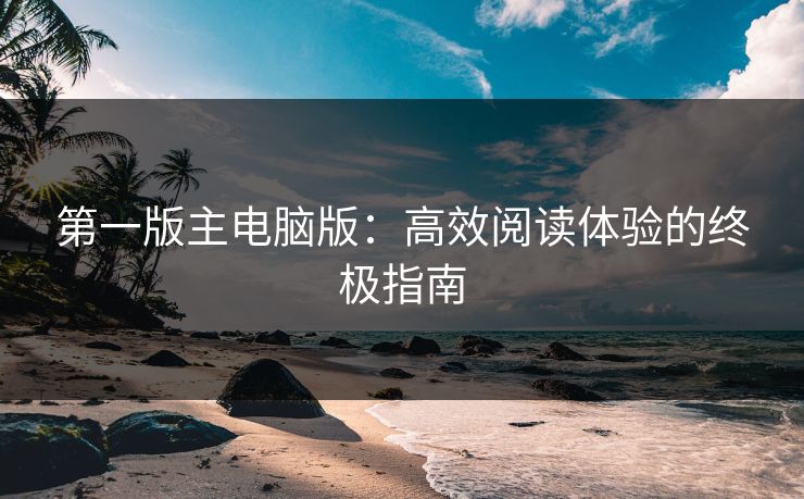 第一版主电脑版:高效阅读体验的终极指南