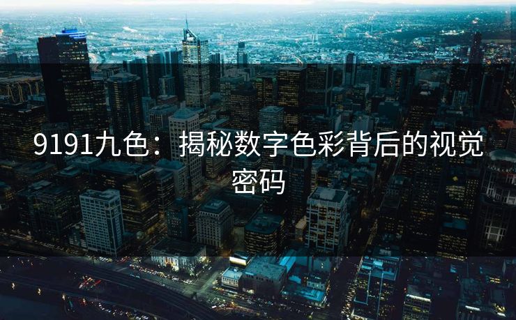 9191九色:揭秘数字色彩背后的视觉密码