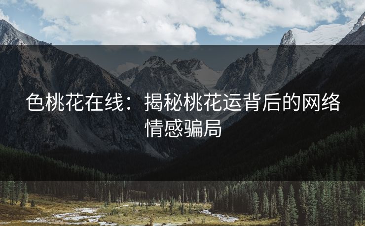 色桃花在线:揭秘桃花运背后的网络情感骗局