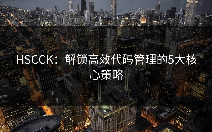 HSCCK:解锁高效代码管理的5大核心策略