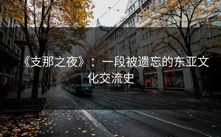 《支那之夜》:一段被遗忘的东亚文化交流史