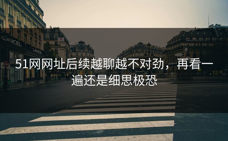 51网网址后续越聊越不对劲,再看一遍还是细思极恐